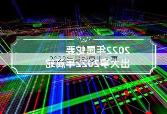 2022年属蛇要出大事