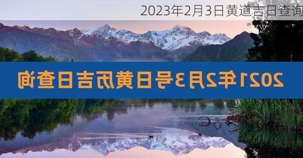 2023年2月3日黄道吉日查询