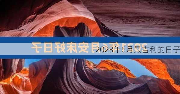 2023年6月最吉利的日子