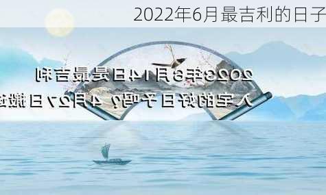 2022年6月最吉利的日子