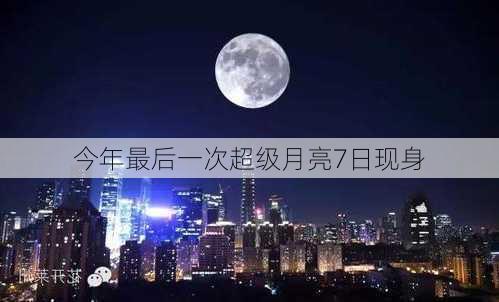 今年最后一次超级月亮7日现身