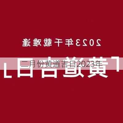 二月份黄道吉日2023年