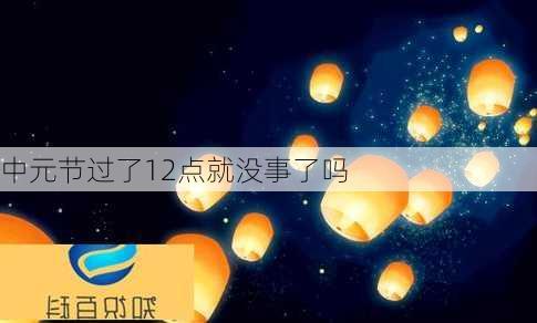 中元节过了12点就没事了吗