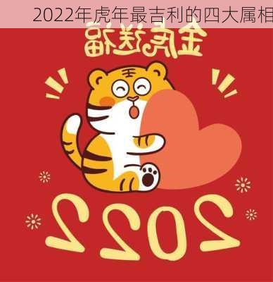 2022年虎年最吉利的四大属相