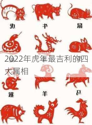 2022年虎年最吉利的四大属相