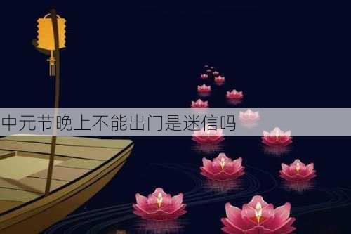 中元节晚上不能出门是迷信吗