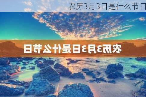 农历3月3日是什么节日