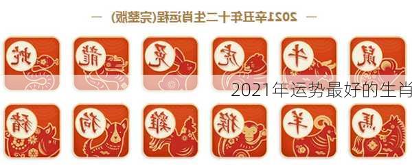 2021年运势最好的生肖