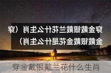 穿金戴银戴兰花什么生肖