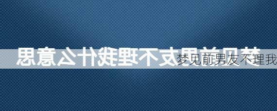 梦见前男友不理我