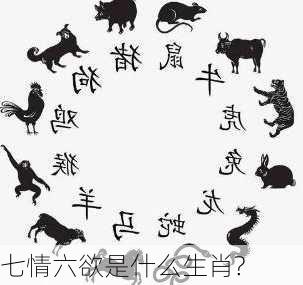 七情六欲是什么生肖?