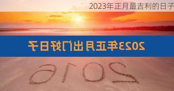 2023年正月最吉利的日子