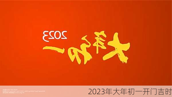 2023年大年初一开门吉时