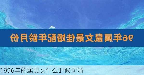 1996年的属鼠女什么时候动婚