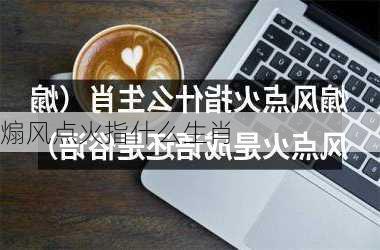 煽风点火指什么生肖