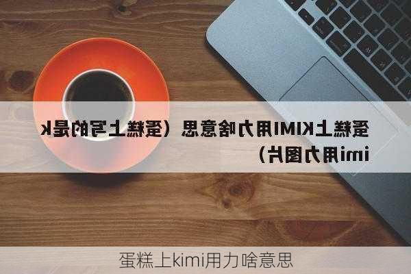 蛋糕上kimi用力啥意思