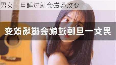 男女一旦睡过就会磁场改变