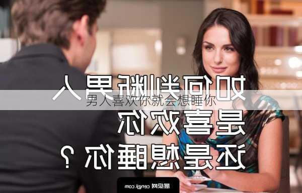 男人喜欢你就会想睡你