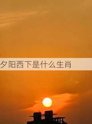 夕阳西下是什么生肖