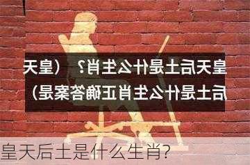 皇天后土是什么生肖?