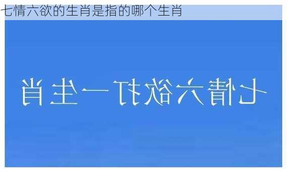 七情六欲的生肖是指的哪个生肖