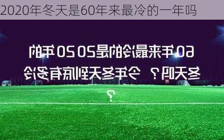 2020年冬天是60年来最冷的一年吗