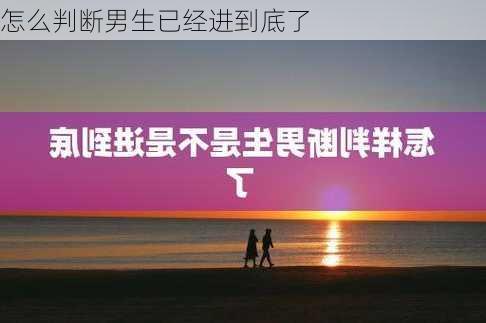 怎么判断男生已经进到底了