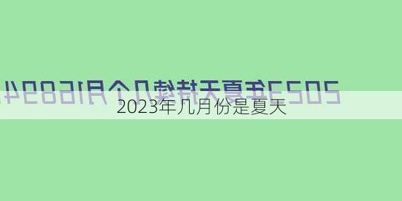 2023年几月份是夏天