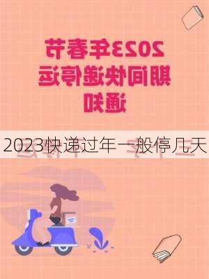 2023快递过年一般停几天