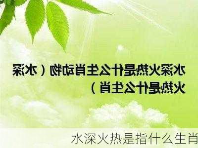 水深火热是指什么生肖