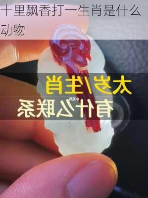 十里飘香打一生肖是什么动物